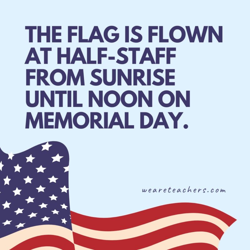 The flag is flown at half-staff from sunrise until noon on Memorial Day.