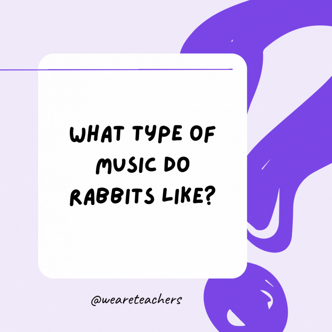 What type of music do rabbits like? Hip-hop.