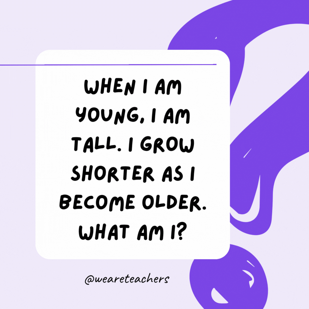 When I am young, I am tall. I grow shorter as I become older. What am I? A candle.- riddles for high school students