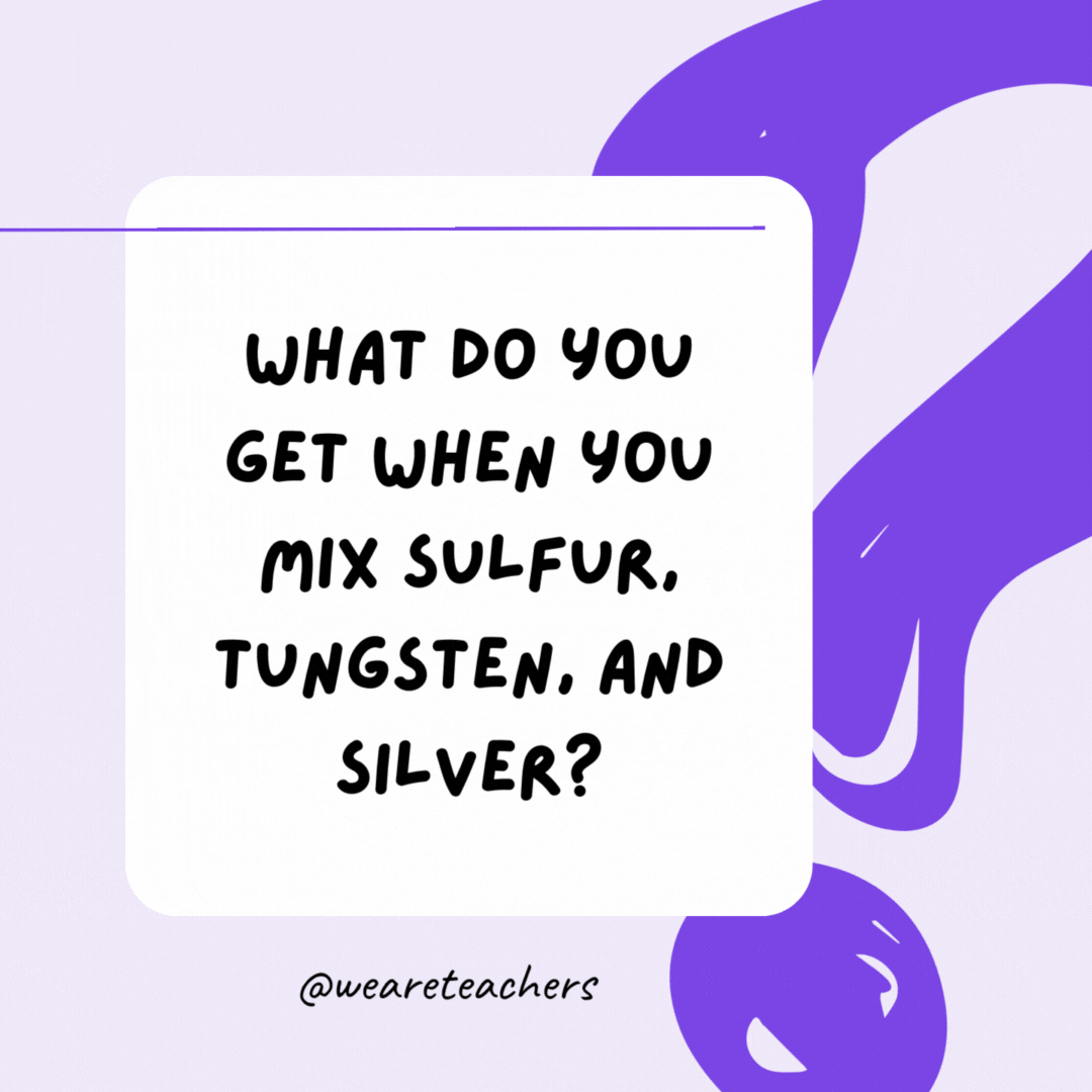 What do you get when you mix sulfur, tungsten, and silver? Swag.