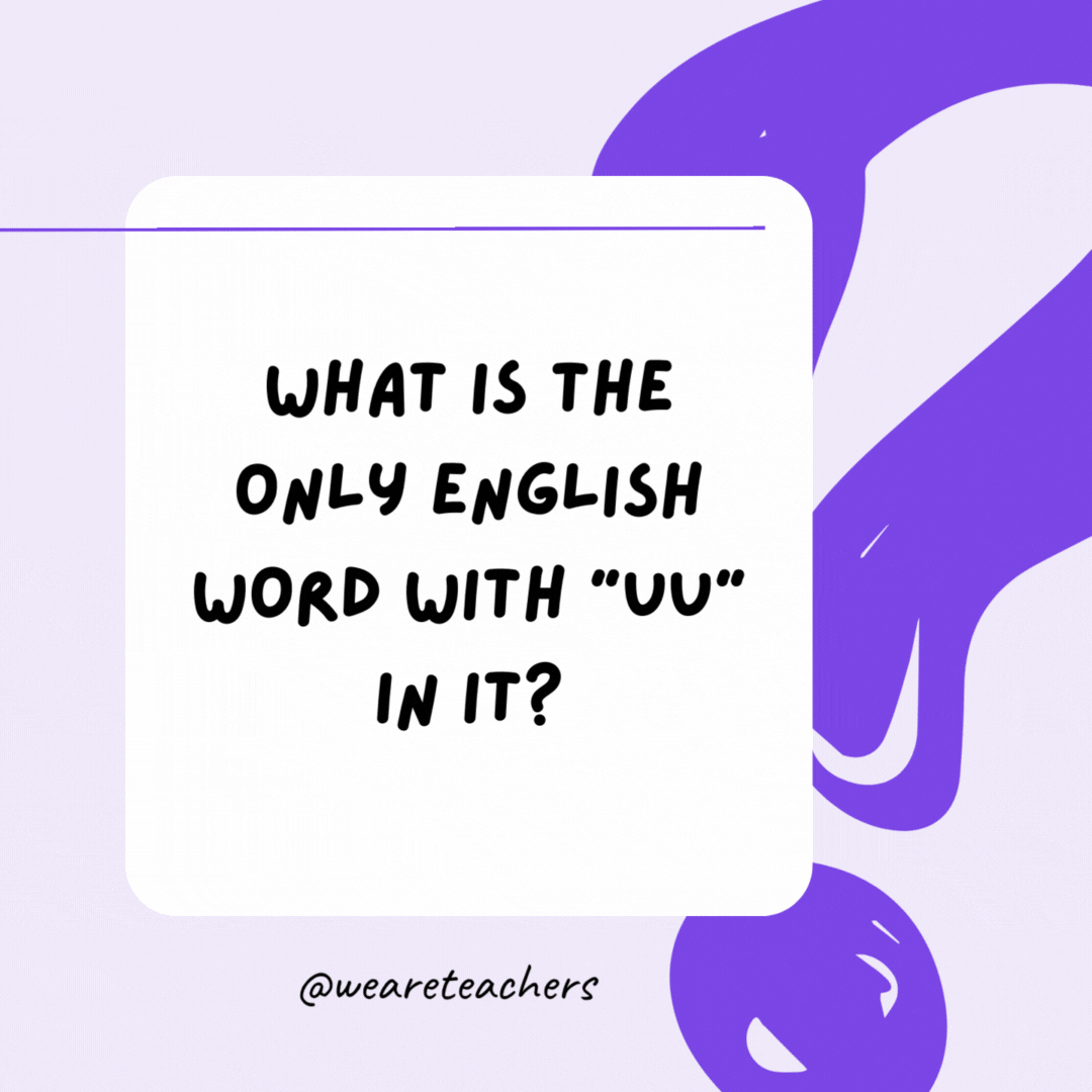 What is the only English word with uu in it? Vacuum.