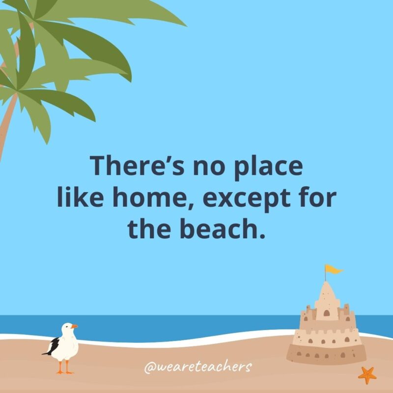 There’s no place like home, except for the beach.- beach quotes