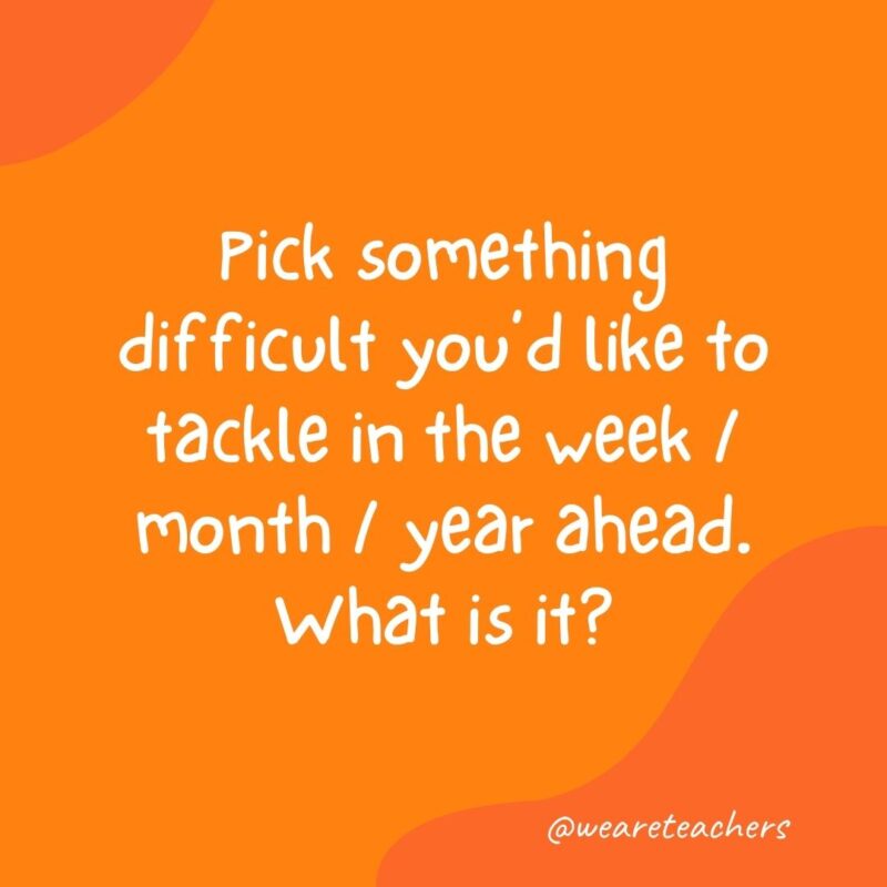 Morning meeting question: Pick something difficult you'd like to tackle in the week/month/year ahead. What is it?