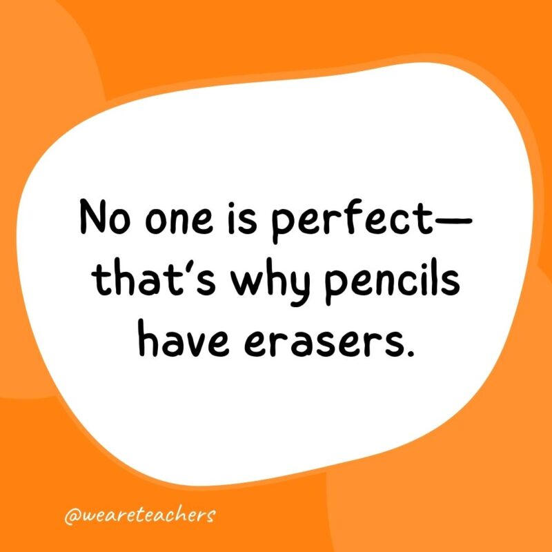 No one is perfect—that’s why pencils have erasers.- classroom quotes