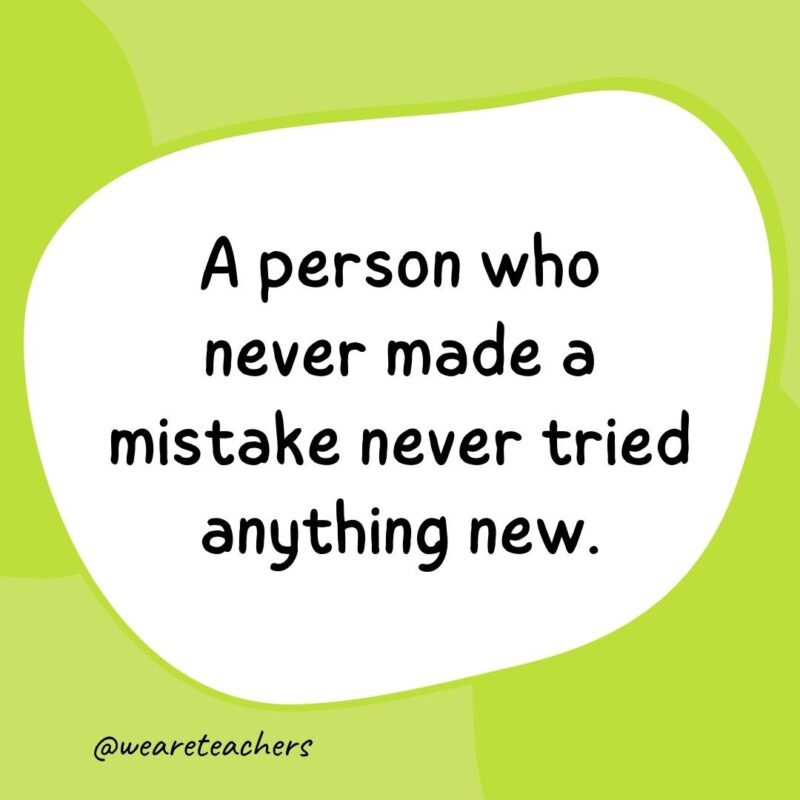 A person who never made a mistake never tried anything new.- classroom quotes