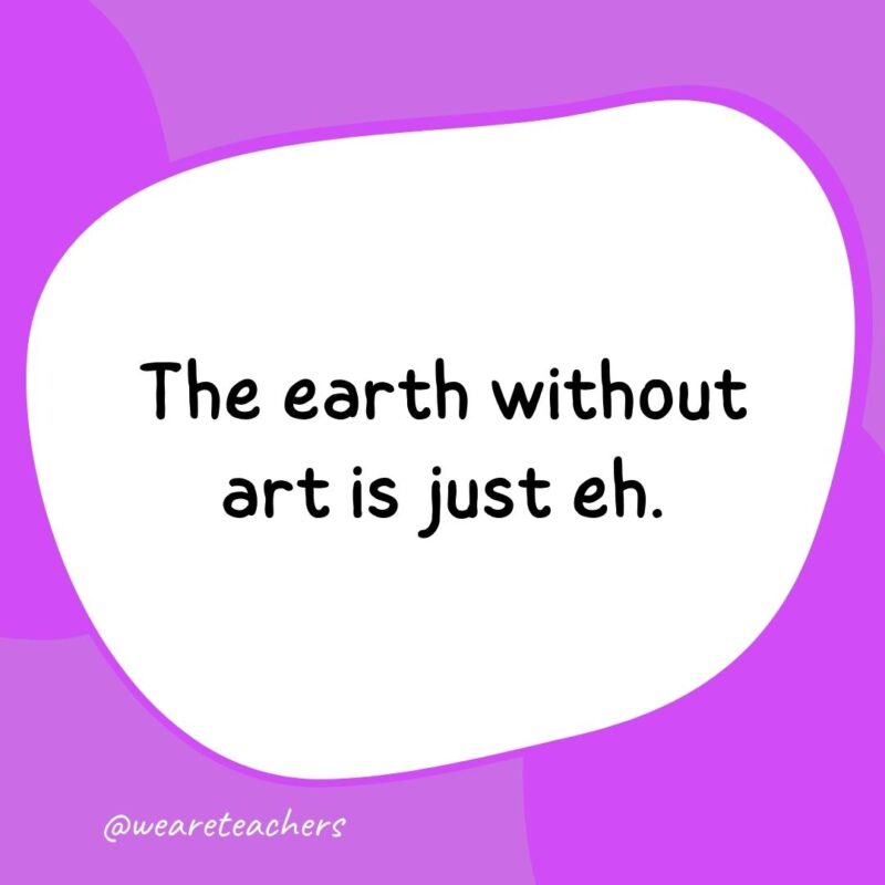 27. The earth without art is just eh.