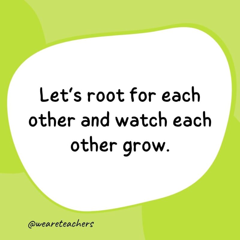 30. Let's root for each other and watch each other grow.- classroom quotes