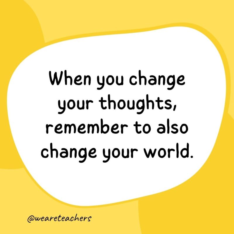 53. When you change your thoughts, remember to also change your world.- classroom quotes