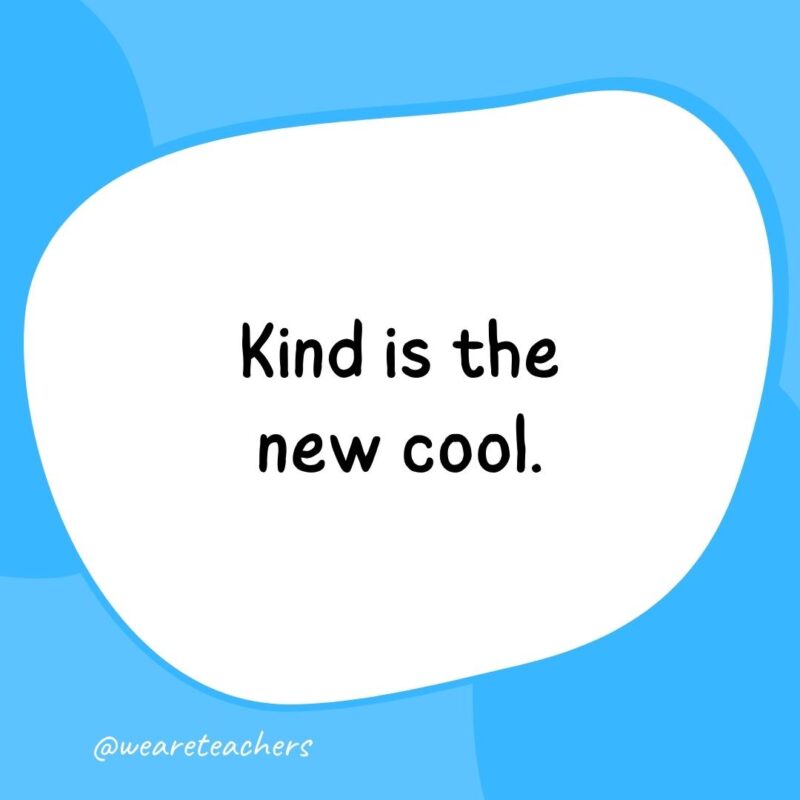 9. Kind is the new cool.