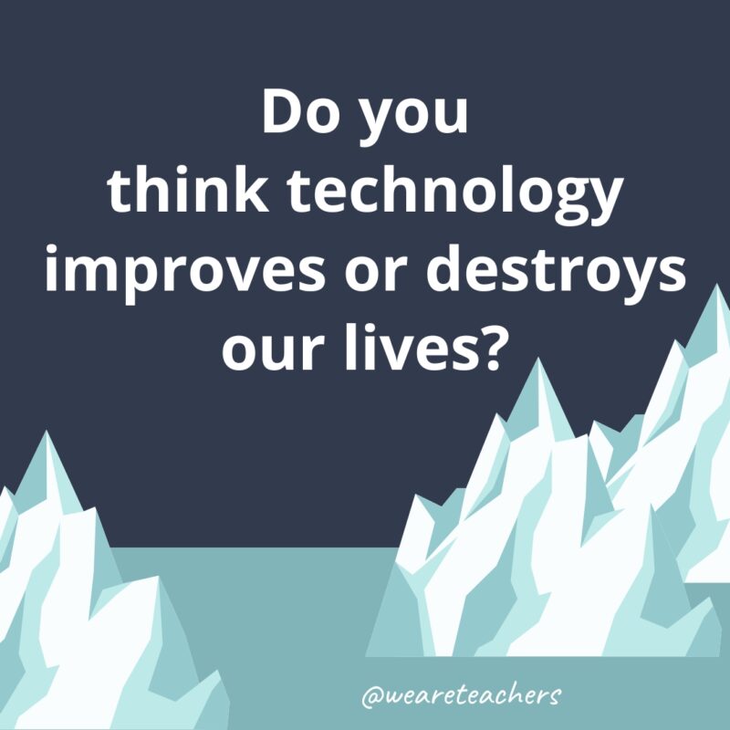 Do you think technology improves or destroys our lives?- fun icebreaker questions