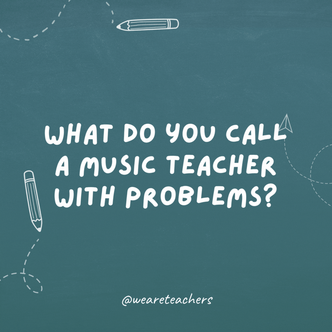 What do you call a music teacher with problems?