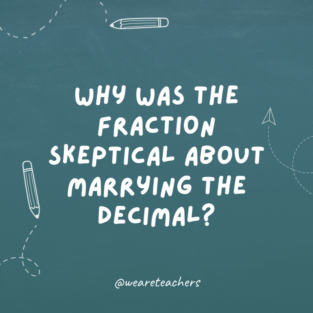 Why was the fraction skeptical about marrying the decimal? Because he would have to convert.