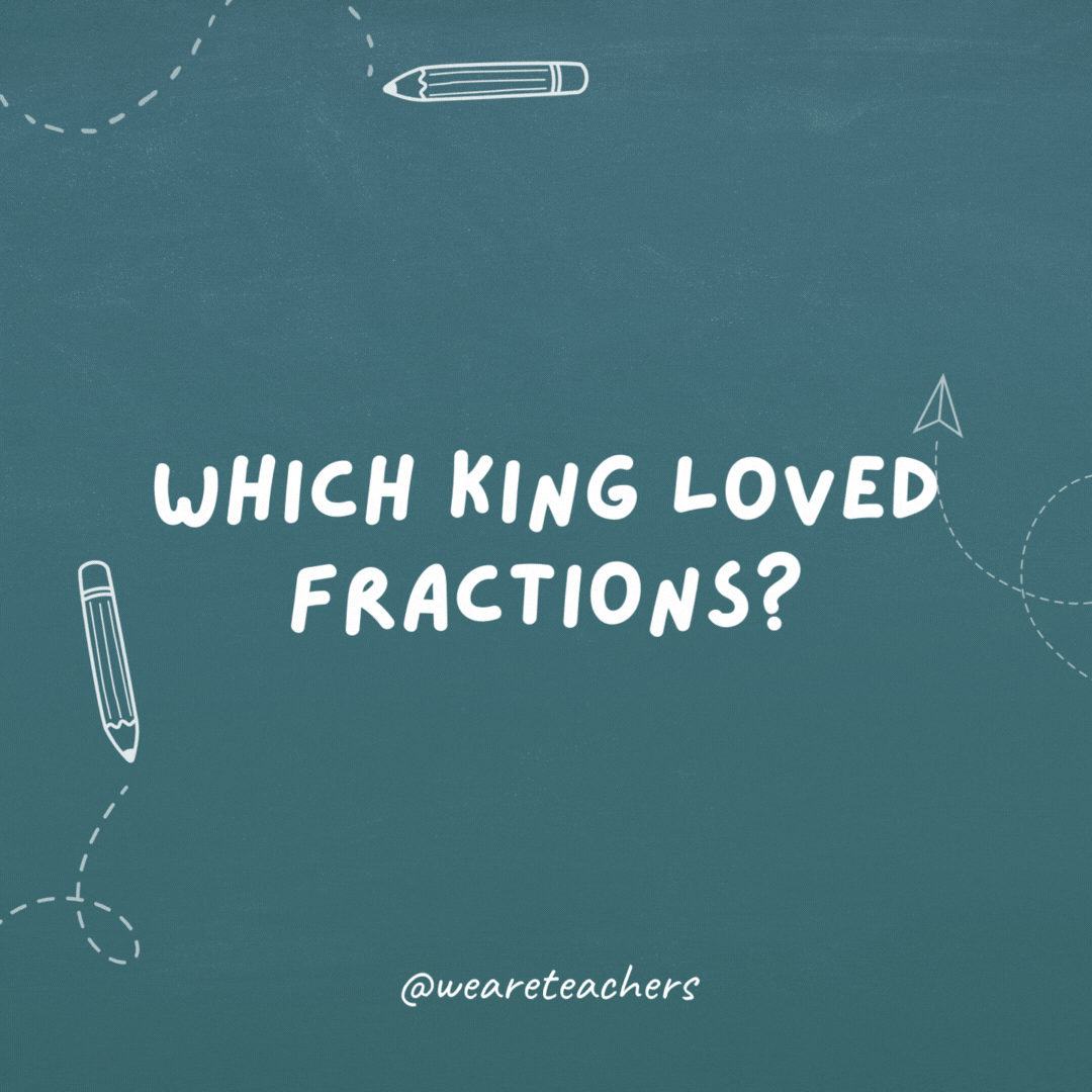 Which king loved fractions? Henry the ⅛.