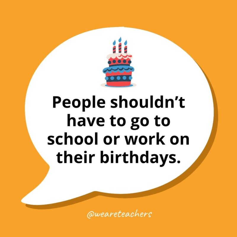 Speech bubble on yellow background with image of a birthday cake. Text reads People shouldn't have to go to school or work on their birthdays.