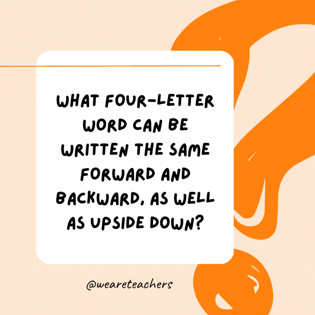 What four-letter word can be written the same forward and backward, as well as upside down? Noon.