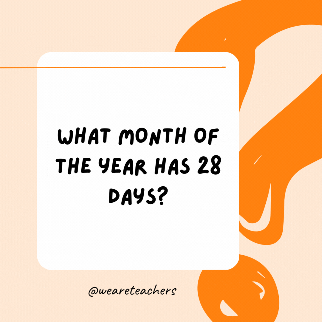 What month of the year has 28 days? All months have at least 28 days.