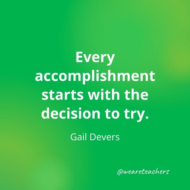 Every accomplishment starts with the decision to try. —Gail Devers