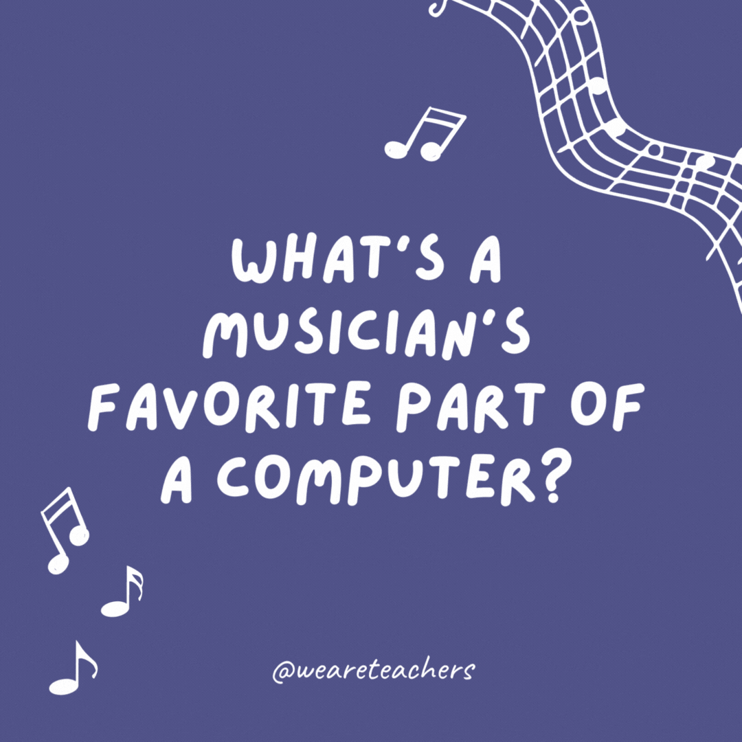 What's a musician's favorite part of a computer? 

The keyboard.- music jokes