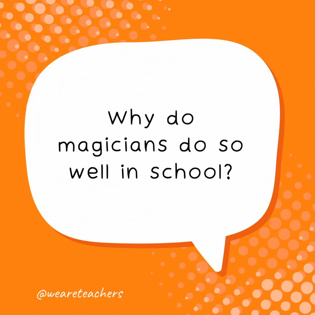 Why do magicians do so well in school? They’re good at trick questions. 