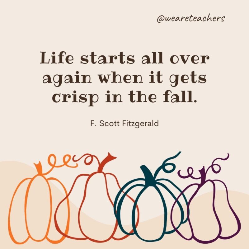 Life starts all over again when it gets crisp in the fall. —F. Scott Fitzgerald- fall quotes