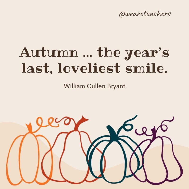 Autumn ... the year’s last, loveliest smile. —William Cullen Bryant