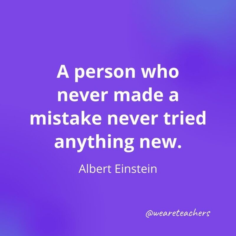 A person who never made a mistake never tried anything new. —Albert Einstein, as an example of motivational quotes for students