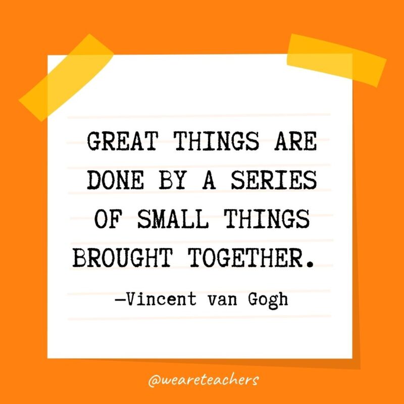 Great things are done by a series of small things brought together. —Vincent van Gogh - kindness quotes