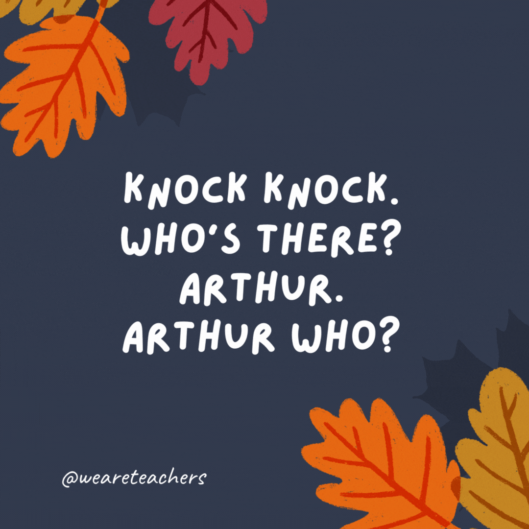 Knock knock. Who's there? Arthur. Arthur who? Arthur any leftovers?