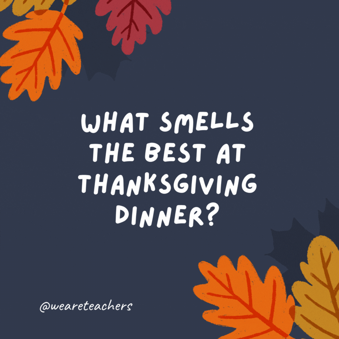 What smells the best at Thanksgiving dinner? Your nose.- thanksgiving jokes for kids