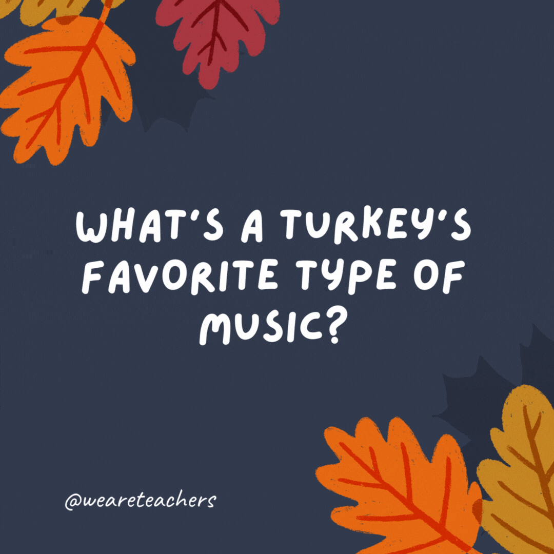 What's a turkey's favorite type of music?

Anything with drumsticks. -thanksgiving jokes