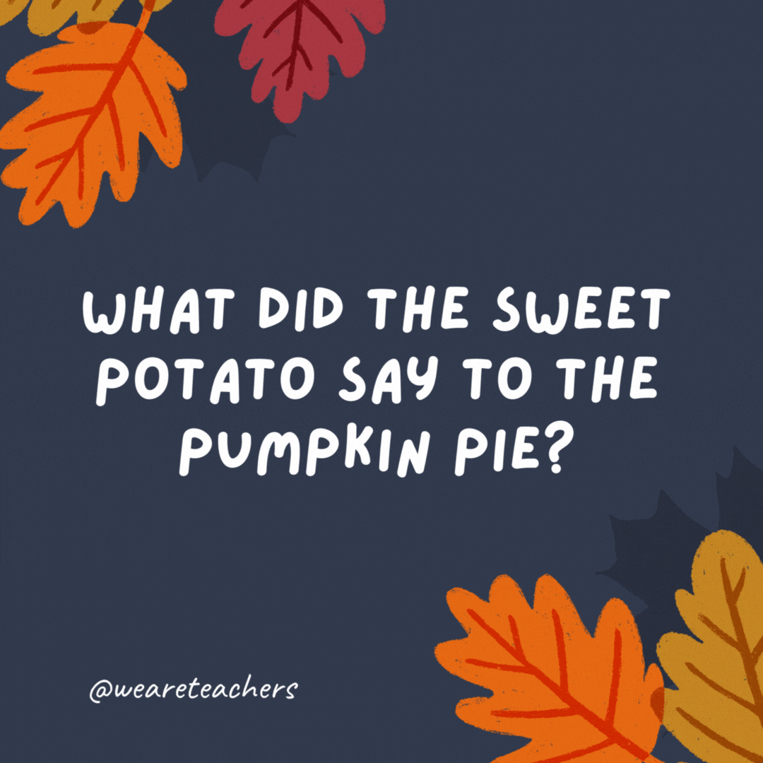 What did the sweet potato say to the pumpkin pie?

You're my butter half.