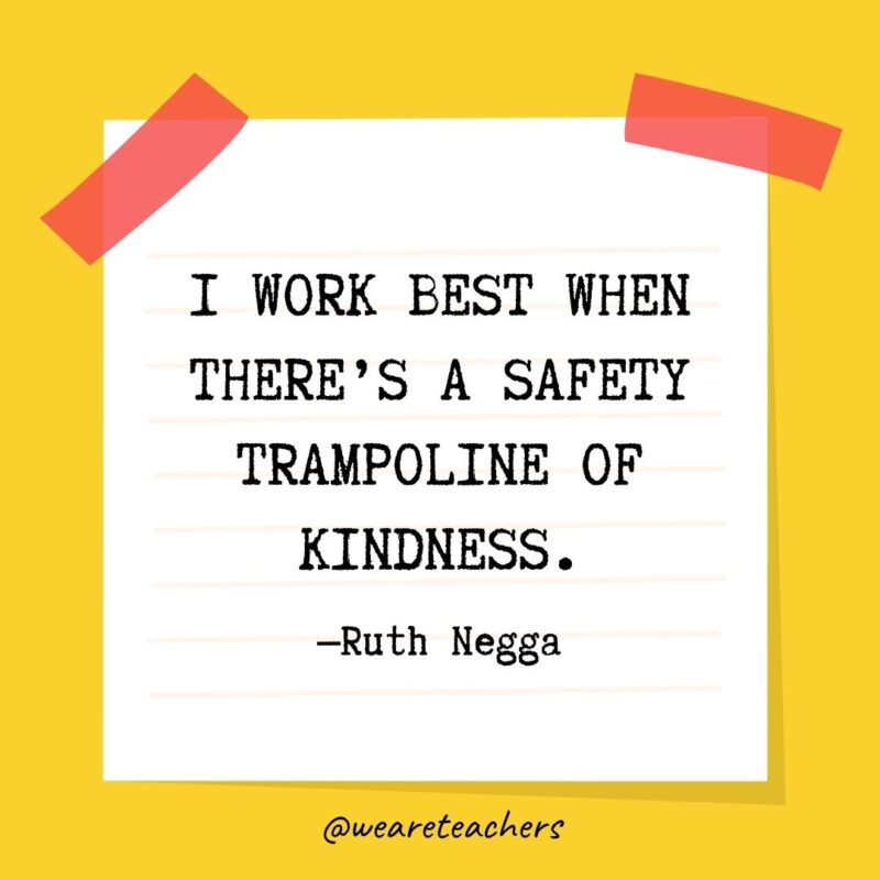 I work best when there’s a safety trampoline of kindness. —Ruth Negga