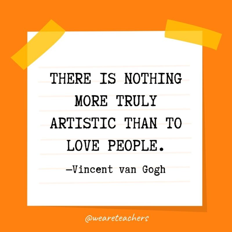 There is nothing more truly artistic than to love people. —Vincent van Gogh- kindness quotes