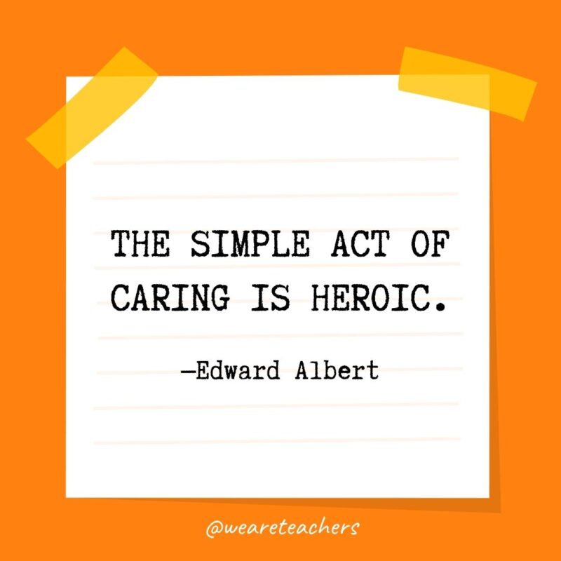 The simple act of caring is heroic. —Edward Albert- kindness quotes