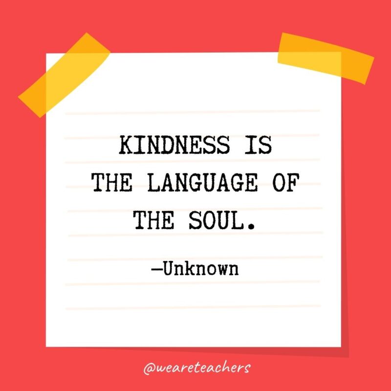 Kindness is the language of the soul. —Unknown