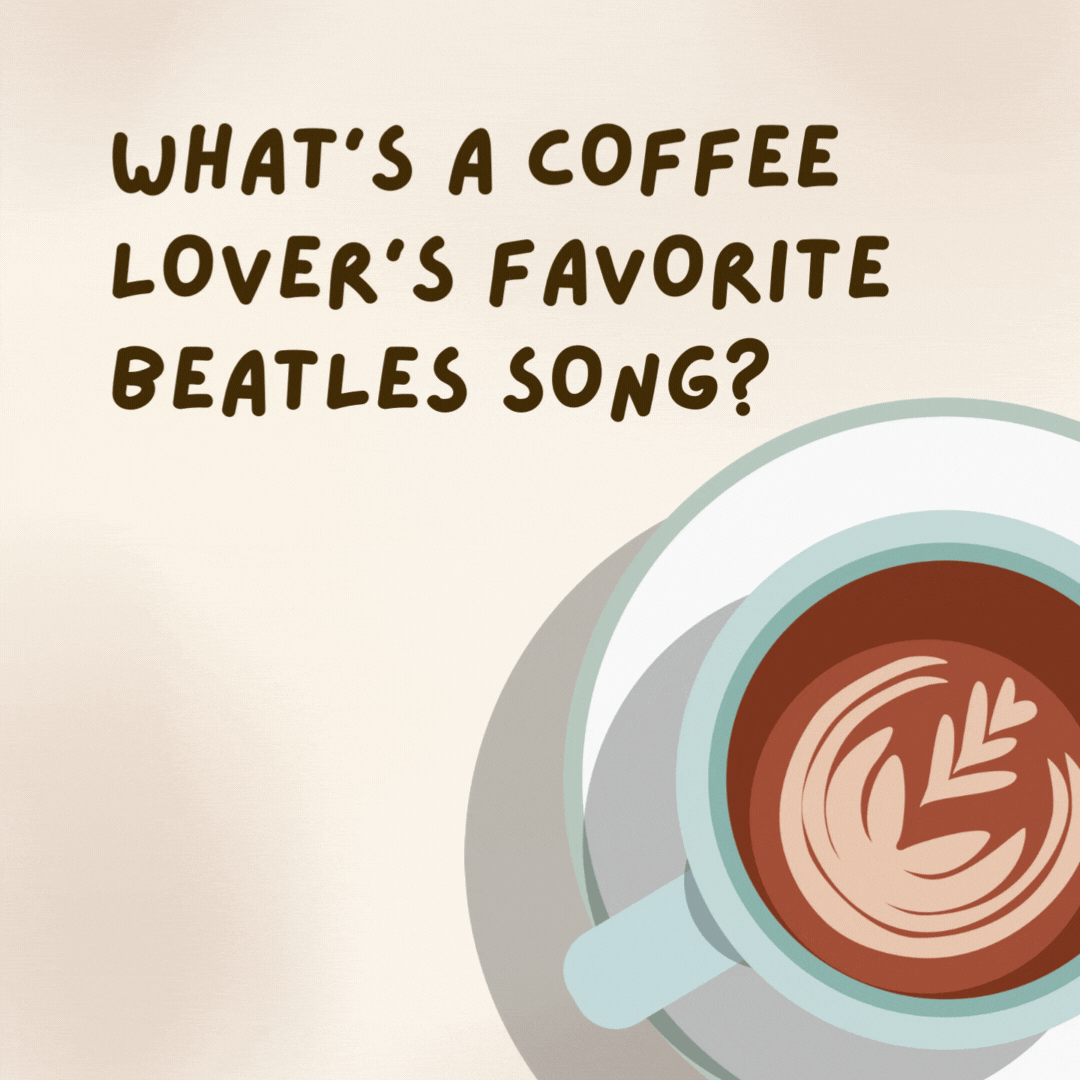 What's a coffee lover's favorite Beatles song? 

"Latte Be."