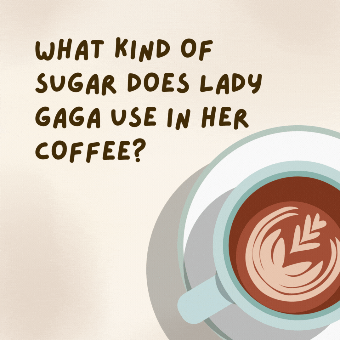 What kind of sugar does Lady Gaga use in her coffee? 

Raw raw raw raw raw.