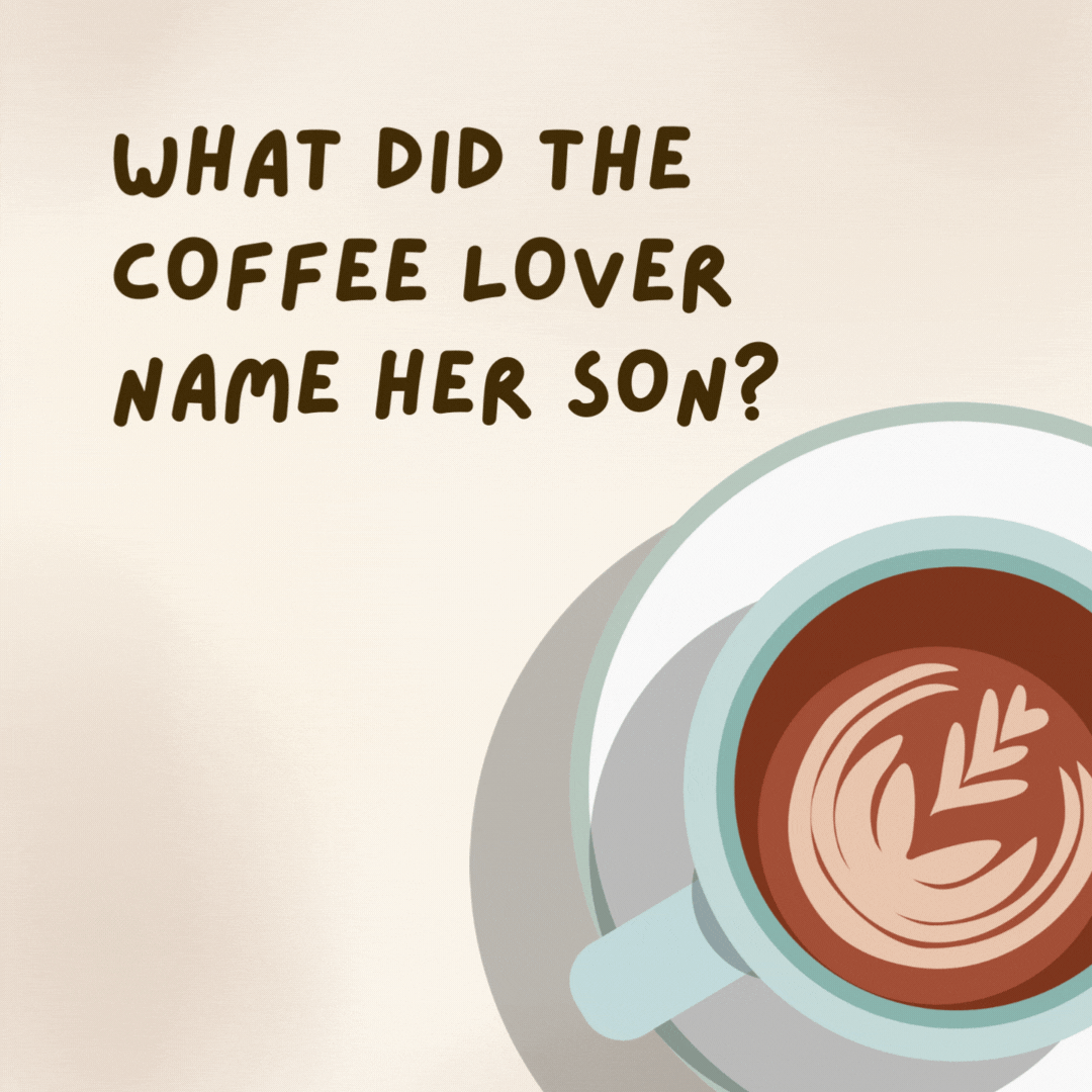 What did the coffee lover name her son?

Joe.- coffee jokes