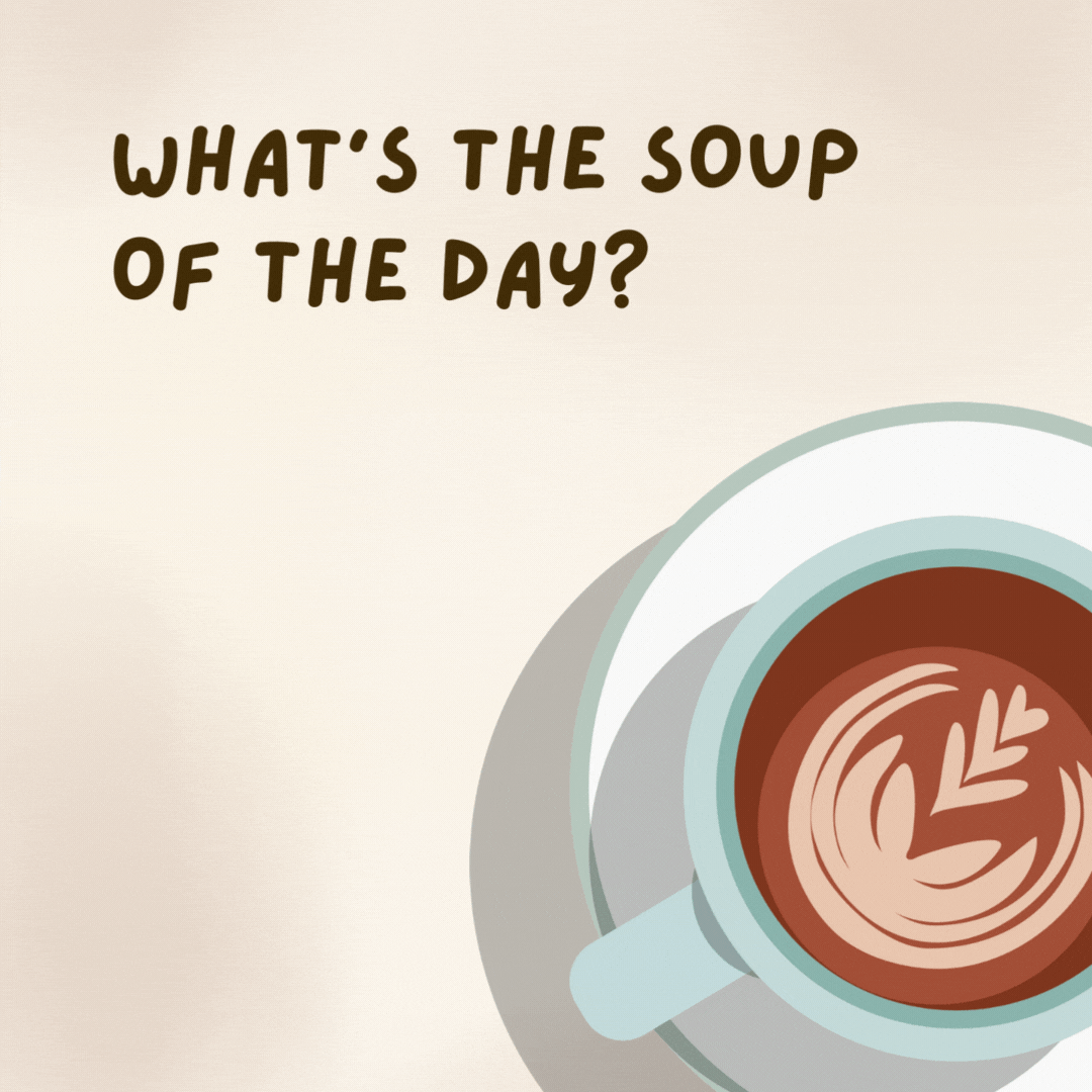 What’s the soup of the day?  Coffee.- coffee jokes