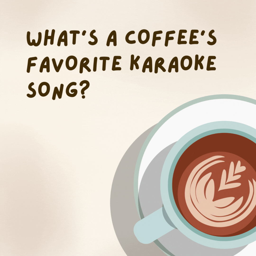 What’s a coffee’s favorite karaoke song?  