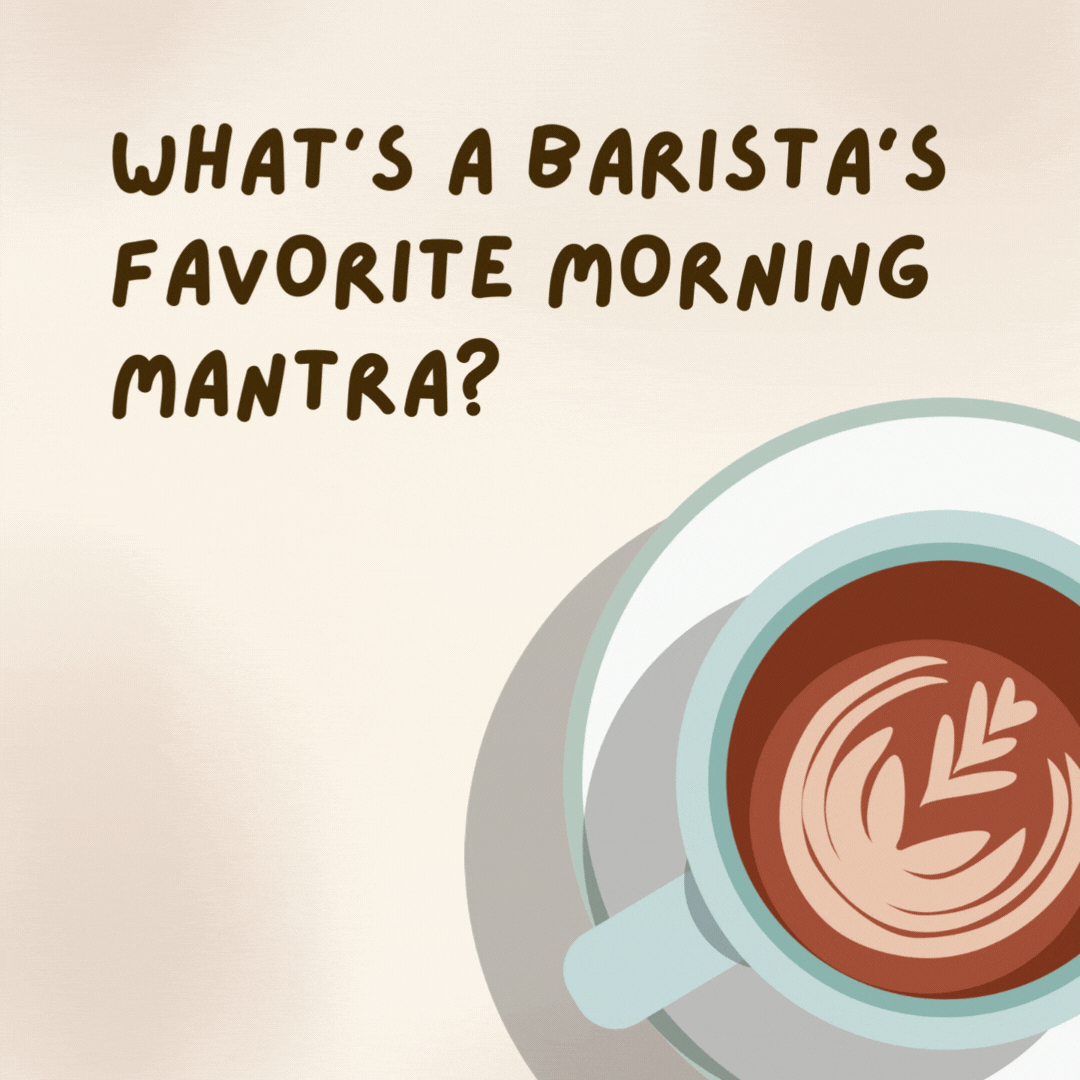 What’s a barista’s favorite morning mantra? 

Rise and grind!- coffee jokes