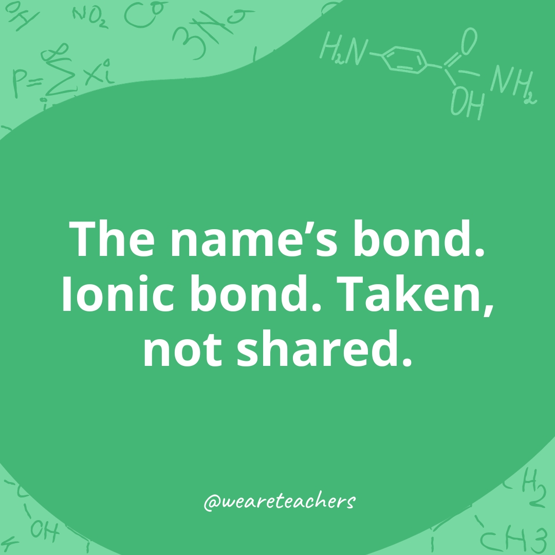 The name's bond. Ionic bond. Taken, not shared. 