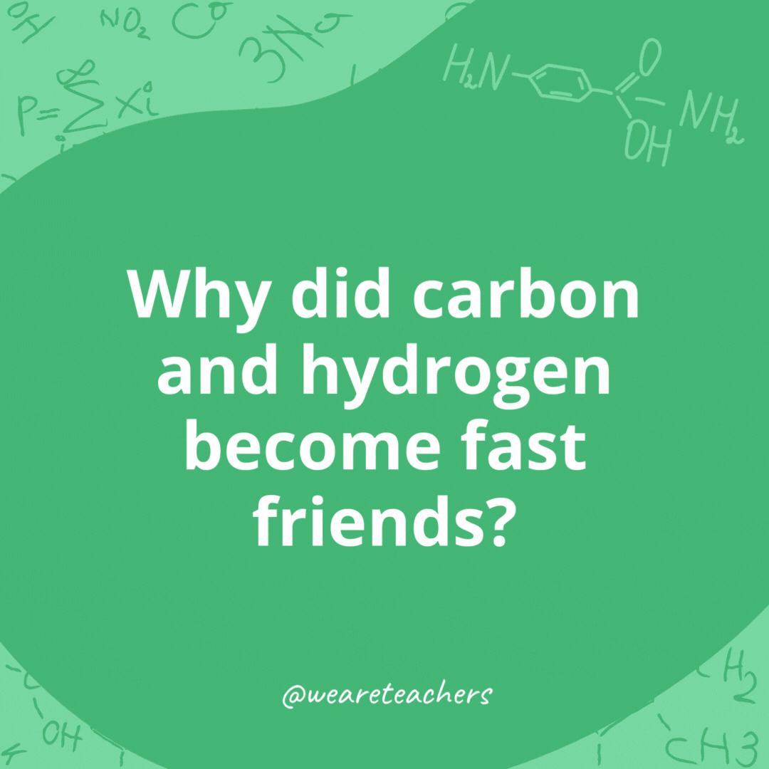 Why did carbon and hydrogen become fast friends? 

They really bonded.
