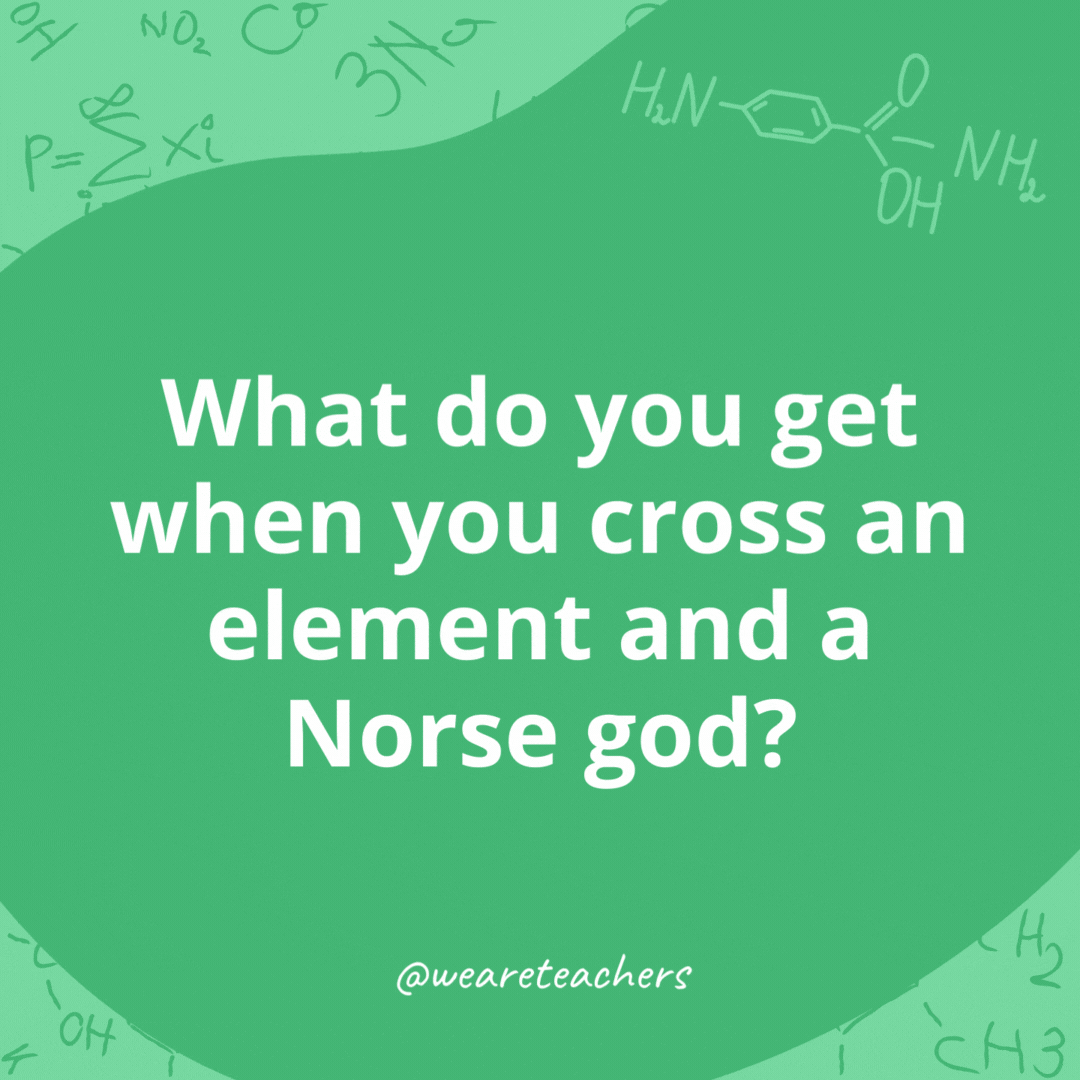 What do you get when you cross an element and a Norse god? 

Thorium.- chemistry jokes
