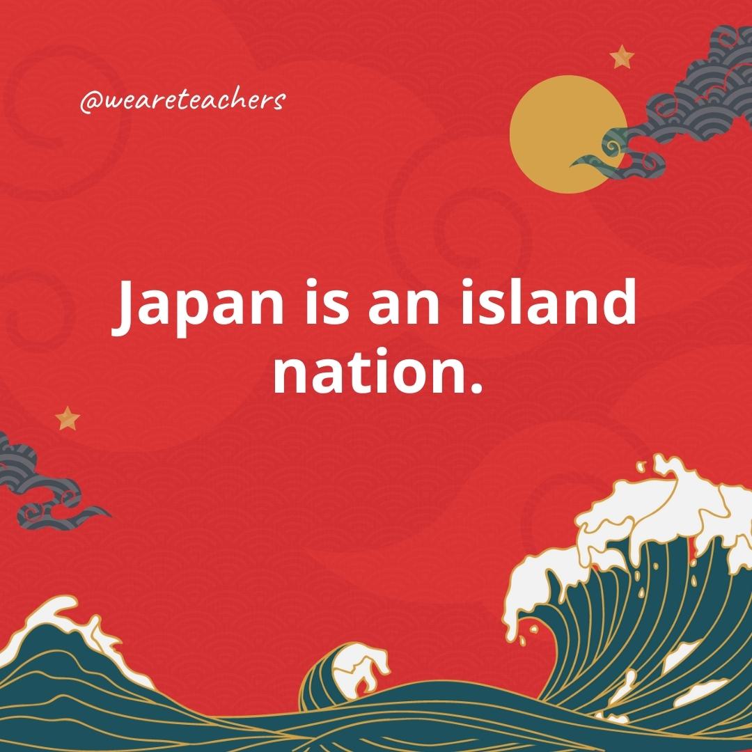 Japan is an island nation.

