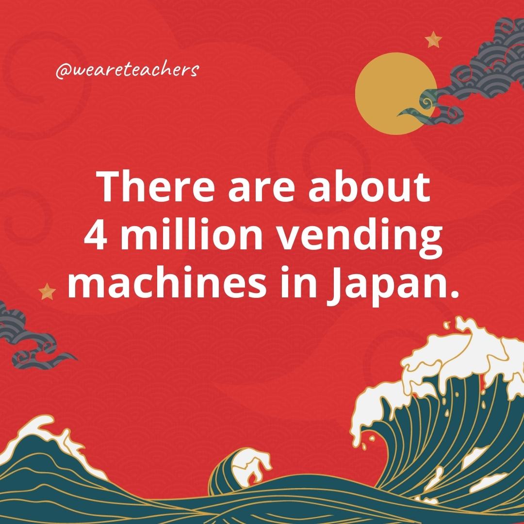 There are about 4 million vending machines in Japan.