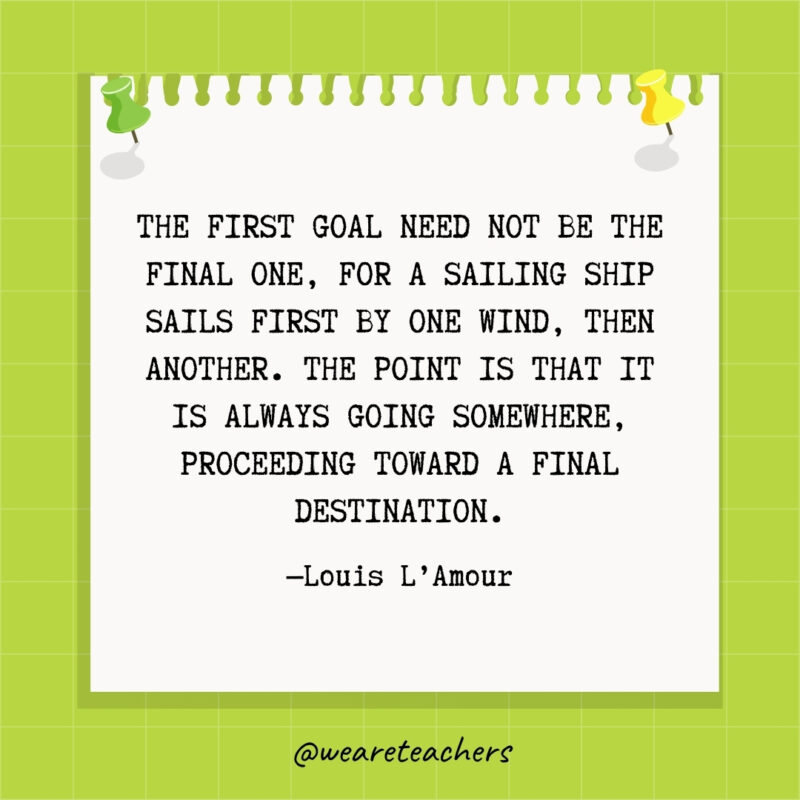 The first goal need not be the final one, for a sailing ship sails first by one wind, then another. The point is that it is always going somewhere, proceeding toward a final destination.