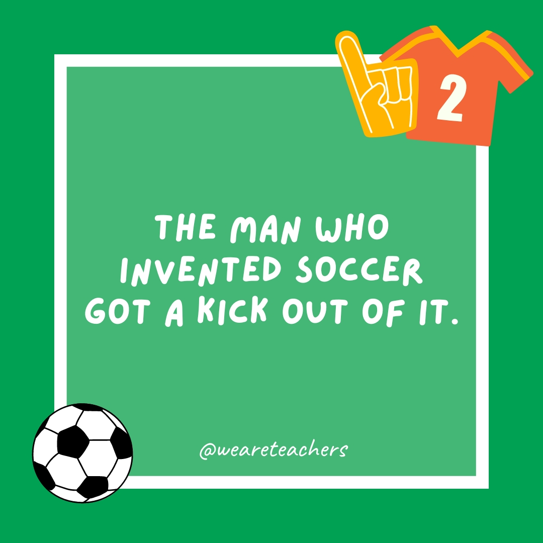 The man who invented soccer got a kick out of it.