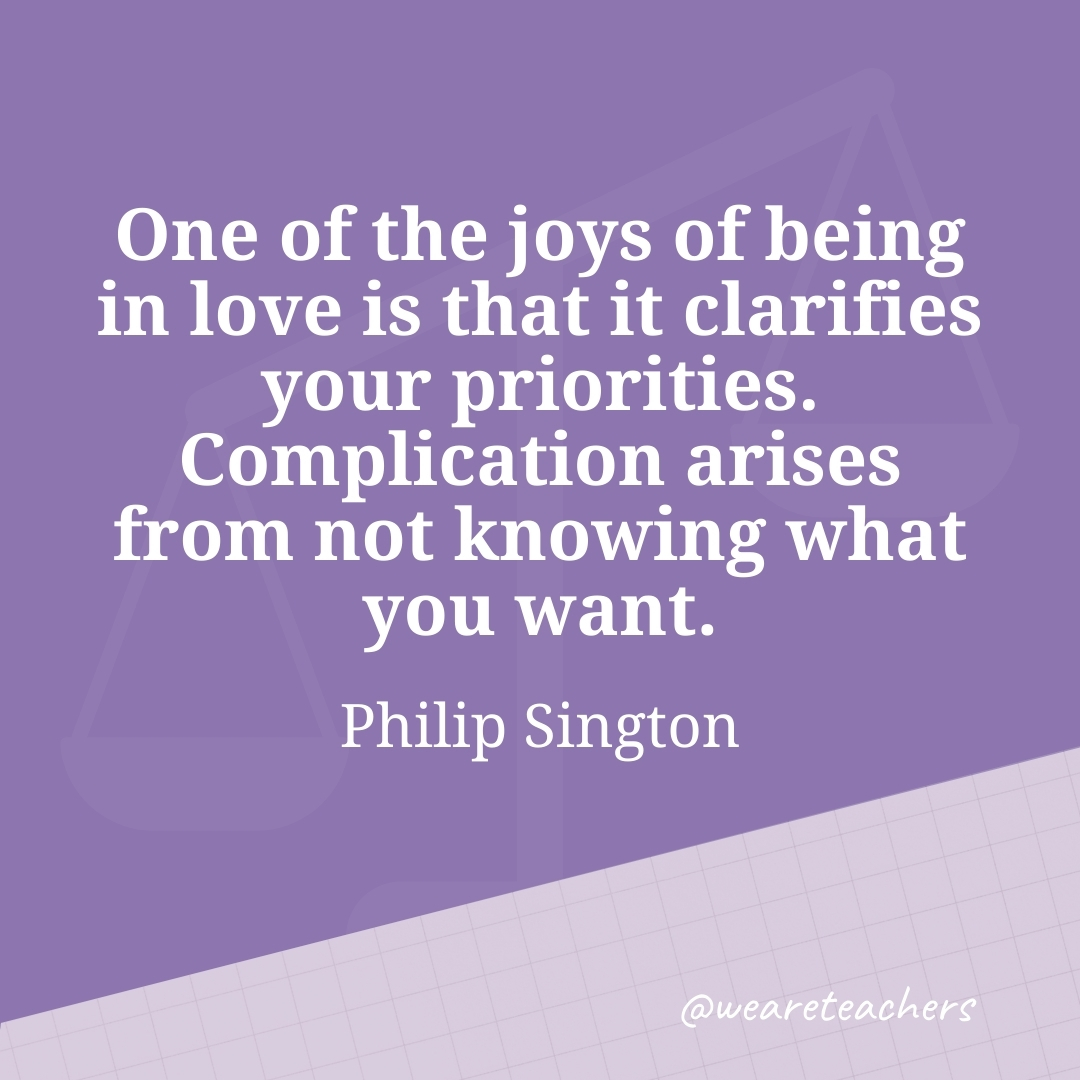 One of the joys of being in love is that it clarifies your priorities. Complication arises from not knowing what you want. —Philip Sington- work life balance quotes