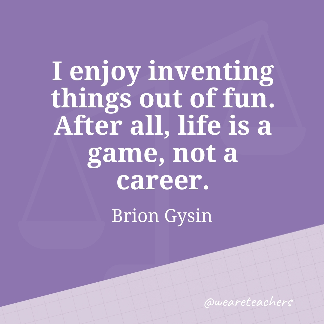 I enjoy inventing things out of fun. After all, life is a game, not a career. —Brion Gysin- work life balance quotes